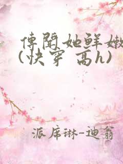 传闻她鲜嫩多汁(快穿 高h)