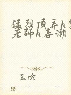 猛烈顶弄h禁欲老师h春潮