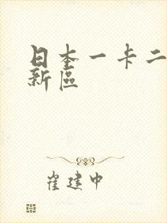 日本一卡二卡三新区