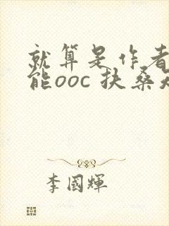 就算是作者也不能ooc 扶桑知我