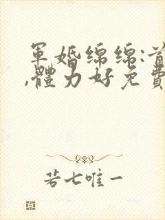 军婚绵绵:首长,体力好免费阅读