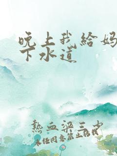 晚上我给妈妈通下水道