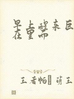 早上醒来巨大还在里面