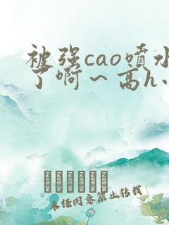 被强cao喷水了啊～高h小说
