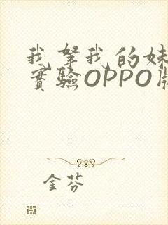 我拿我的妹妹做实验OPPO版