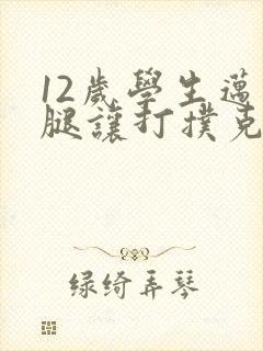 12岁学生迈开腿让打扑克软件