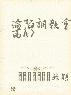 沦陷调教会所〈高h〉