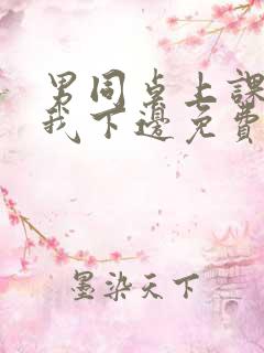 男同桌上课狂揉我下边免费全文阅读