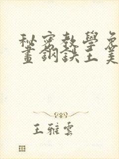 秘密教学免费漫画钢铁王美娜赞
