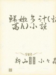 鲜嫩多汁(快穿 高h)小说