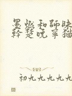 墨燃和师昧同时干楚晚宁猫弄