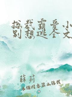 总裁霸爱小娇妻别想逃全文阅读免费