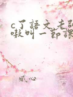 c了语文老师嗷嗷叫一节课作文