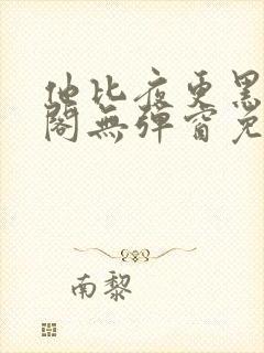 他比夜更黑笔趣阁无弹窗免费阅读