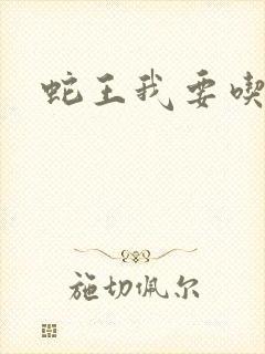 蛇王我要吃了你