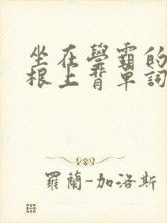 坐在学霸的大紫根上背单词