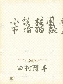 小说 校园 都市 偷拍 欧美