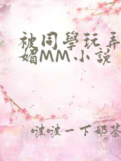 被同学玩弄的妩媚MM小说