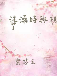 洗澡时与亲女伦了