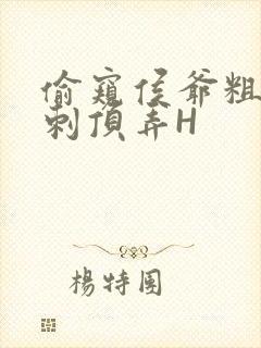 偷窥侯爷粗壮冲刺顶弄H