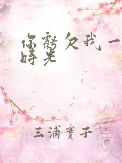 你亏欠我一段小时光