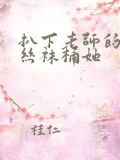 扒下老师的黑色丝袜桶她