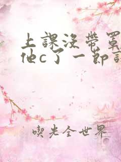 上课没带罩子让他c了一节课