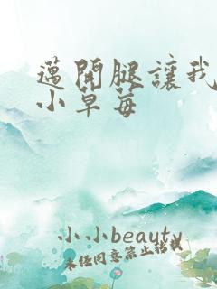 迈开腿让我看看小草莓