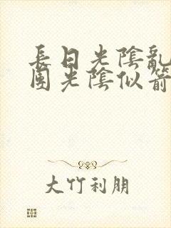 长日光阴乱作一团光阴似箭时渺渺笔趣