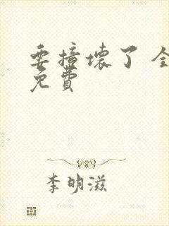 要撞坏了 全文免费