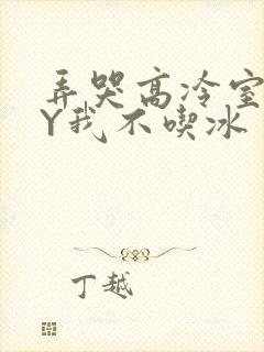 弄哭高冷室友BY我不吃冰