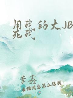 用我的大JBC死我