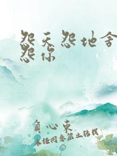 怨天怨地舍不得怨你