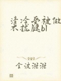 清冷受被做得合不拢腿bl