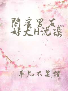 闺蜜男友...好大H沈瑶