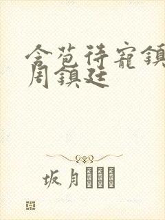 含苞待宠镇国公周镇廷