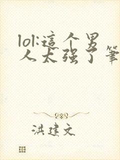 lol:这个男人太强了笔趣阁