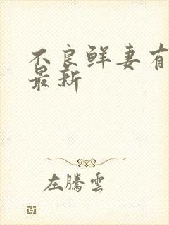 不良鲜妻有点甜最新