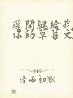 迈开腿给我看看你的草莓文章