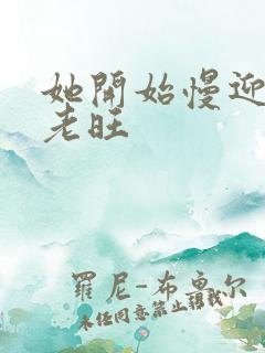 她开始慢迎迎合老旺