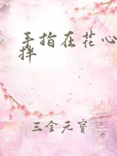 手指在花心里搅拌