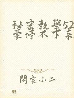 秘密教学52子豪停不下来了免费阅读