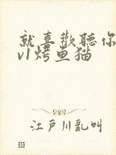 就喜欢听你叫1v1烤鱼猫