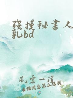 强摸秘书人妻大乳bd