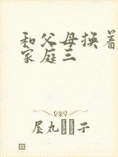 和父母换着玩大家庭三