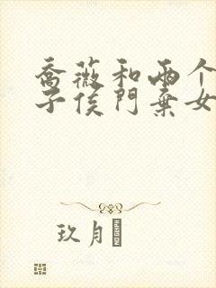 乔薇和两个小包子侯门弃女免费阅读