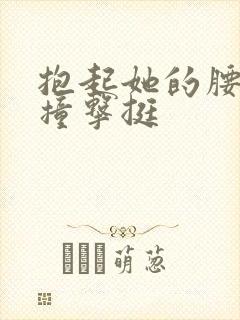 抱起她的腰用力撞击挺