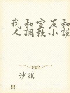 我和室友和八个人调教小说在线看