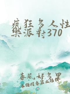 疯狂多人性战快乐派对370