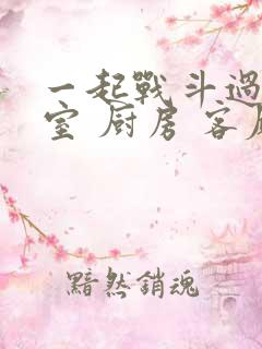 一起战斗过 卧室 厨房 客厅